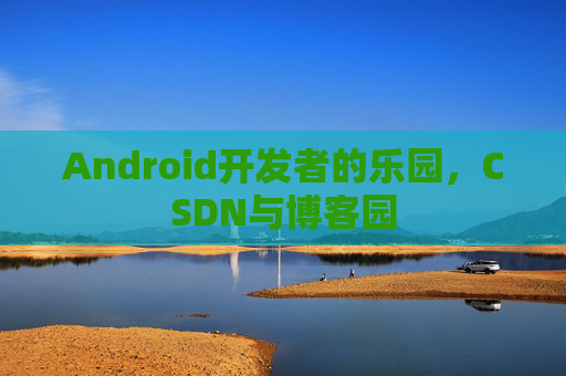 Android开发者的乐园，CSDN与博客园