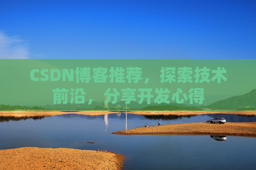CSDN博客推荐，探索技术前沿，分享开发心得
