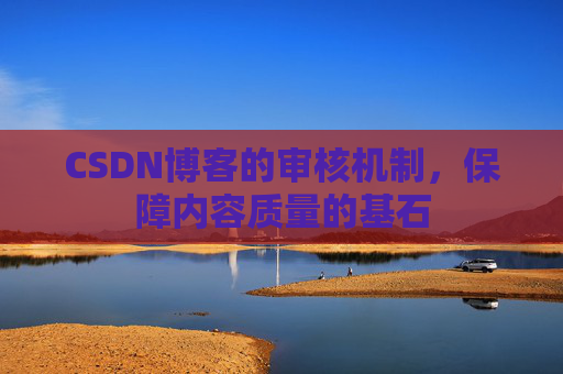 CSDN博客的审核机制，保障内容质量的基石